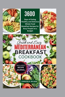 Quick and Easy Mediterranean Breakfast Cookbook: 3600 Days of Eating Healthy and Delicious Whole-Food Breakfast Recipes for Busy People on a Budget (All Mediterranean) - R Wilson, Christie