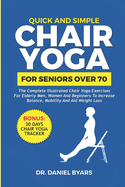 Quick and Simple Chair Yoga for Seniors Over 70: The Complete Illustrated Chair Yoga Exercises for Elderly Men, Women and Beginners to Increase Balance, Mobility and Aid Weight Loss