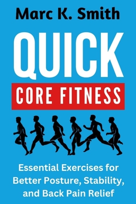 Quick Core Fitness: Essential Exercises for Better Posture, Stability, and Back Pain Relief - Smith, Marc K