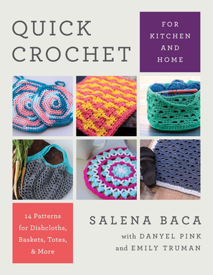 Quick Crochet for Kitchen and Home: 14 Patterns for Dishcloths, Baskets, Totes, & More - Baca, Salena, and Pink, Danyel (Contributions by), and Truman, Emily (Contributions by)