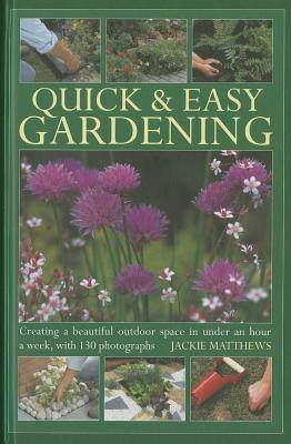 Quick & Easy Gardening: Creating a Beautiful Outdoor Space in Under an Hour a Week - Matthews, Jackie