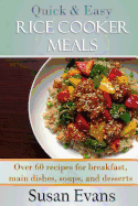Quick & Easy Rice Cooker Meals: Over 60 Recipes for Breakfast, Main Dishes, Soups, and Desserts