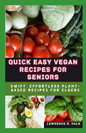 Quick Easy Vegan Recipes for Seniors: Swift Effortless Plant-Based Recipes for Elders