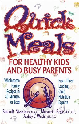 Quick Meals for Healthy Kids and Busy Parents: Wholesome Family Meals in 30 Minutes or Less - Wright, Audrey C, and Bogle, Margaret L, and Nissenberg, Sandra K