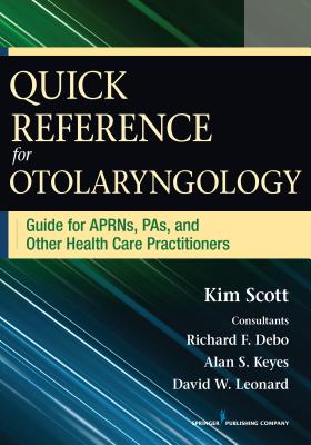 Quick Reference Guide for Otolaryngology: Guide for APRNs, PAs, and Other Healthcare Practitioners - Scott, Kim