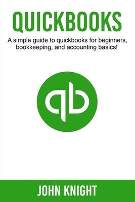 Quickbooks: A simple guide to Quickbooks for beginners, bookkeeping, and accounting basics - Knight, John, Sir