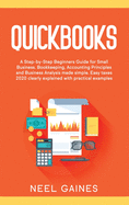 Quickbooks: A Step-by-Step Beginners Guide for Small Business. Bookkeeping, Accounting Principles and Business Analysis made simple. Easy taxes 2020 clearly explained with practical examples