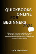 QuickBooks Online for Beginners 2024 Edition: The Ultimate Fast Learning Guide for QuickBooks Online, Filled with Step-by-Step Illustrated Explana-tions, Practical Examples and common Problem Solving