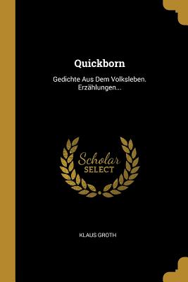 Quickborn: Gedichte Aus Dem Volksleben. Erzhlungen... - Groth, Klaus