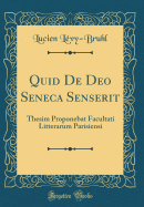 Quid de Deo Seneca Senserit: Thesim Proponebat Facultati Litterarum Parisiensi (Classic Reprint)