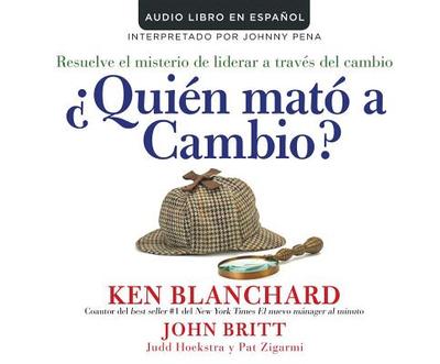 Quien Mato a Cambio? (Who Killed Change?): Resuelve El Misterio de Liderar a Traves del Cambio (Solving the Mystery of Leading People Through Change) - Blanchard, Ken, and Britt, John, and Hoekstra, Judd