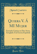 Quiera V.  Mi Mujer: Zarzuela Cmica En DOS Actos, Arreglada  La Escena Espaola (Classic Reprint)