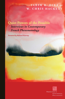 Quiet Powers of the Possible: Interviews in Contemporary French Phenomenology - Dika, Tarek R., and Hackett, W. Chris, and Kearney, Richard (Foreword by)