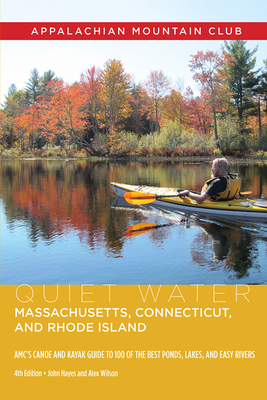 Quiet Water Massachusetts, Connecticut, and Rhode Island: Amc's Canoe and Kayak Guide to 100 of the Best Ponds, Lakes, and Easy Rivers - Hayes, John, and Wilson, Alex J