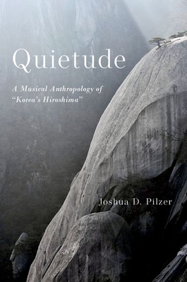 Quietude: A Musical Anthropology of Korea's Hiroshima - Pilzer, Joshua D
