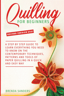 Quilling For Beginners: A Step by Step Guide To Learn Everything You Need To Know on the Contemporary Techniques, Patterns and Tools of Paper Quilling In A Quick and Easy Way