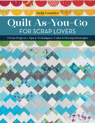 Quilt As-You-Go for Scrap Lovers: 11 Fun Projects; Tips & Techniques; Color & Piecing Strategies - Gauthier, Judy