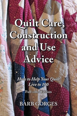 Quilt Care, Construction and Use Advice: How to Help Your Quilt Live to 100, Full-color Edition - Gorges, Barb