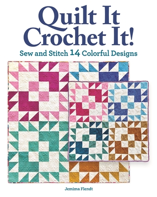 Quilt It, Crochet It!: Sew and Stitch 14 Colorful Designs - Flendt, Jemima