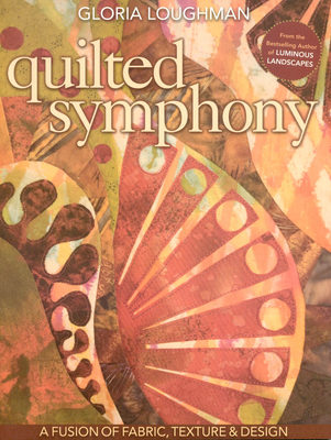 Quilted Symphony - A Fusion of Fabric, Texture & Design - Loughman, Gloria