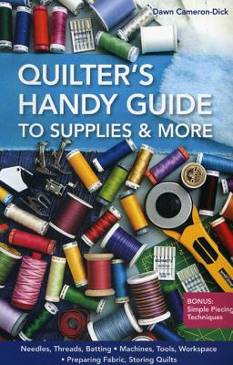 Quilters Handy Guide To Supplies & More: * Needles, Threads, Batting * Machines, Tools, Workspace * Preparing Fabric, Storing Quilts * Bonus: Simple Piecing Techniques - Cameron-Dick, Dawn