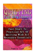 Quilting for Beginners: Fast Start to Practical Art of Quilting with All Necessary Essentials