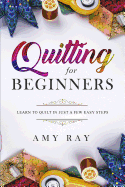 Quilting for Beginners: Learn to Quilt in Just a Few Easy Steps
