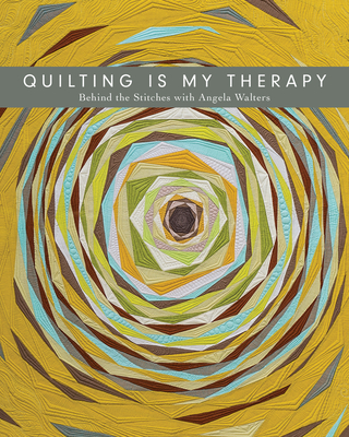 Quilting Is My Therapy - Behind the Stitches with Angela Walters - Walters, Angela