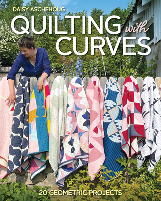 Quilting with Curves: 20 Geometric Projects - Aschehoug, Daisy