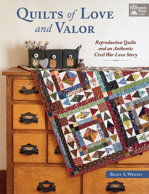 Quilts of Love and Valor: Reproduction Quilts and an Authentic Civil War Love Story - Wright, Becky A