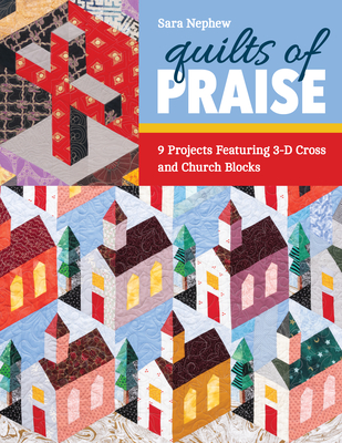 Quilts of Praise: 9 Projects Featuring 3D Cross & Church Blocks - Nephew, Sara