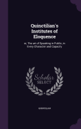 Quinctilian's Institutes of Eloquence: or, The art of Speaking in Public, in Every Character and Capacity