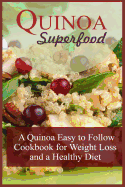 Quinoa Superfood: A Quinoa Easy To Follow Cookbook For Weight Loss And A Healthy Diet