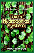 Quintessential Guide To Tower Hydroponics System: Perfect Manual to setting up a DIY hydroponics Tower Garden!