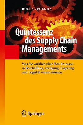 Quintessenz Des Supply Chain Managements: Was Sie Wirklich Uber Ihre Prozesse in Beschaffung, Fertigung, Lagerung Und Logistik Wissen Mussen - Poluha, Rolf G