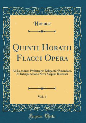 Quinti Horatii Flacci Opera, Vol. 1: Ad Lectiones Probatiores Diligenter Emendata, Et Interpunctione Nova Saepius Illustrata (Classic Reprint) - Horace, Horace