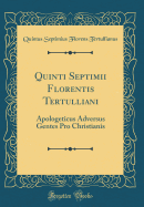 Quinti Septimii Florentis Tertulliani: Apologeticus Adversus Gentes Pro Christianis (Classic Reprint)
