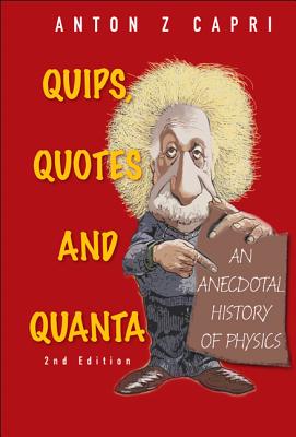 Quips, Quotes and Quanta: An Anecdotal History of Physics (2nd Edition) - Capri, Anton Z