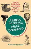 Quirky Careers & Offbeat Occupations of the Past, Present, and Future: Exploring Weird, Wacky, and Interesting Jobs You Never Knew Existed
