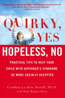 Quirky, Yes---Hopeless, No: Practical Tips to Help Your Child with Asperger's Syndrome Be More Socially Accepted - Brust, Beth Wagner, and Norall, Cynthia La Brie, Ph.D.