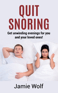 Quit Snoring - Get unwinding evenings for you and your loved ones!: Snoring makes you and your friends and family sick - Quit it and get wellbeing and happiness back!