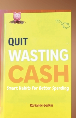 Quit Wasting Cash: Smart Habits for Better Spending - Godkin, Roseanne