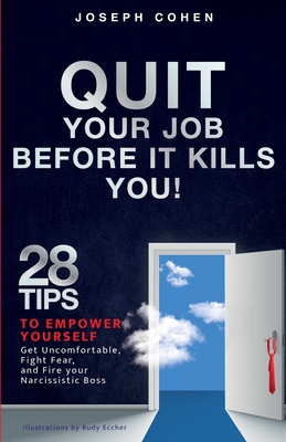 Quit Your Job Before It Kills You: 28 Tips to Empower Yourself, Get Uncomfortable, Fight Fear and Fire Your Narcissistic Boss - Cohen, Joseph