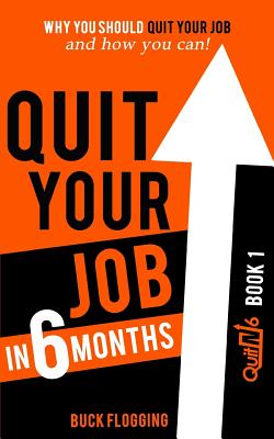 Quit Your Job in 6 Months: Why You Should Quit Your Job and How You Can - Flogging, Buck