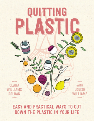 Quitting Plastic: Easy and practical ways to cut down the plastic in your life - Roldan, Clara Williams, and Williams, Louise