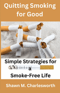 Quitting Smoking for Good: Simple Strategies for a Smoke-Free Life
