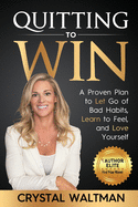 Quitting to Win: A Proven Plan to Let Go of Bad Habits, Learn to Feel, and Love Yourself