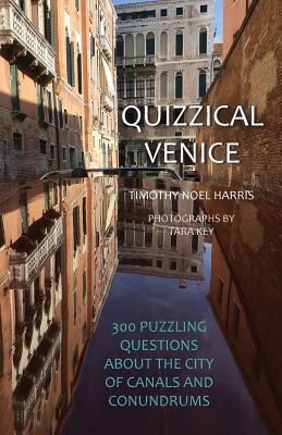 Quizzical Venice: 300 Puzzling Questions about the City of Canals and Conundrums - Harris, Timothy Noel, and Key, Tara (Photographer)