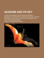 Quizzism and Its Key: Quirks and Quibbles from Queer Quarters, a Melange of Questions in Literature, Science, History, Biography, Mythology, Philology, Geography, Etc., Etc., with Their Answers