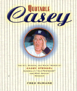 Quotable Casey: The Wit, Wisdom, and Wacky Words of Casey Stengel, Baseball's Old Professor and Most Amazing Manager